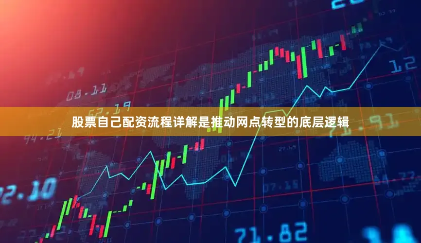 股票自己配资流程详解是推动网点转型的底层逻辑