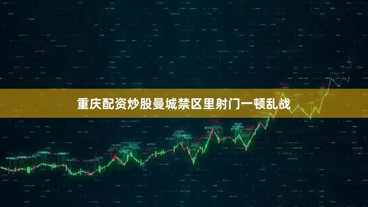 重庆配资炒股曼城禁区里射门一顿乱战