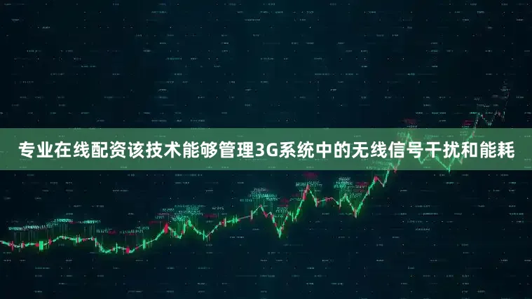 专业在线配资该技术能够管理3G系统中的无线信号干扰和能耗