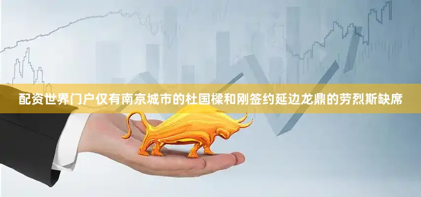 配资世界门户仅有南京城市的杜国樑和刚签约延边龙鼎的劳烈斯缺席
