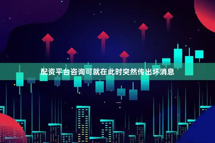 配资平台咨询可就在此时突然传出坏消息
