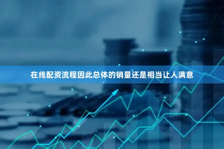在线配资流程因此总体的销量还是相当让人满意