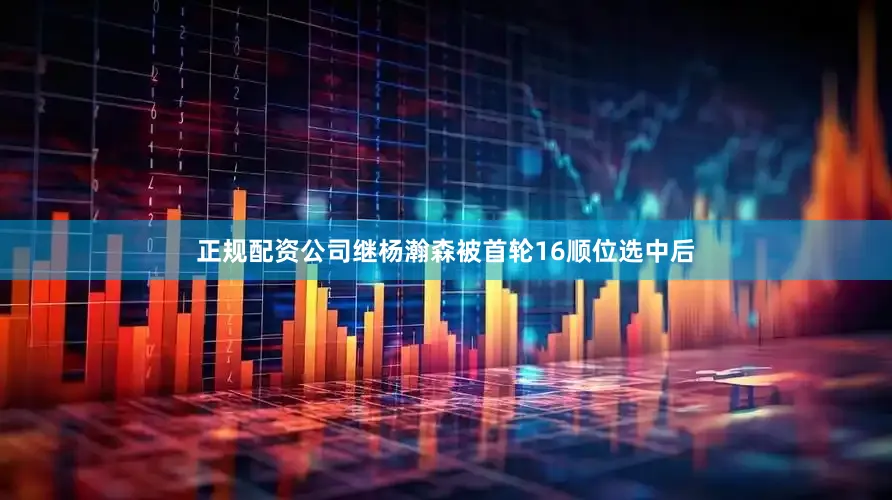 正规配资公司继杨瀚森被首轮16顺位选中后