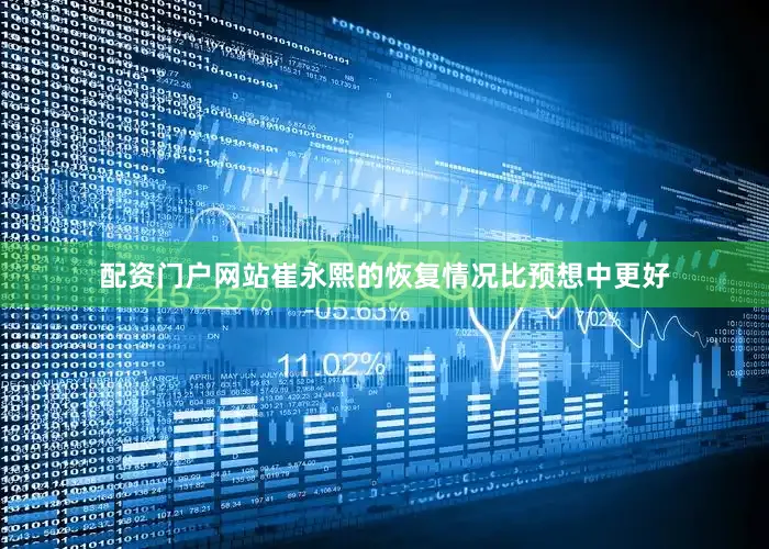 配资门户网站崔永熙的恢复情况比预想中更好