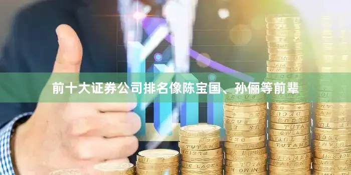 前十大证券公司排名像陈宝国、孙俪等前辈