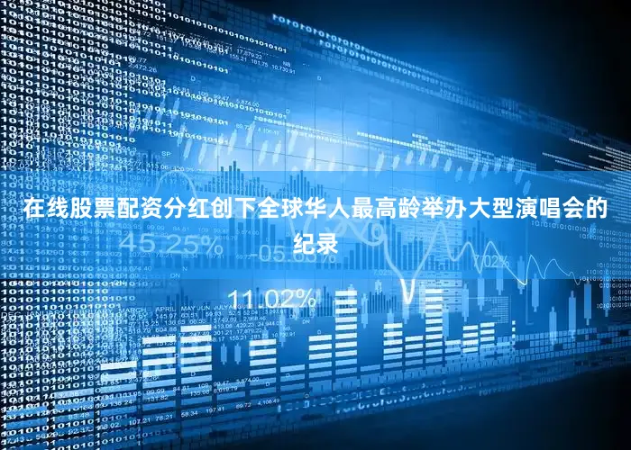在线股票配资分红创下全球华人最高龄举办大型演唱会的纪录