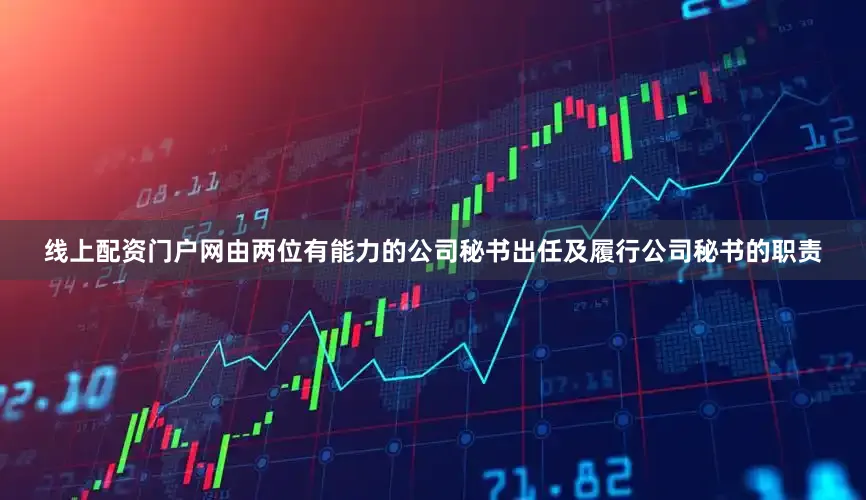 线上配资门户网由两位有能力的公司秘书出任及履行公司秘书的职责