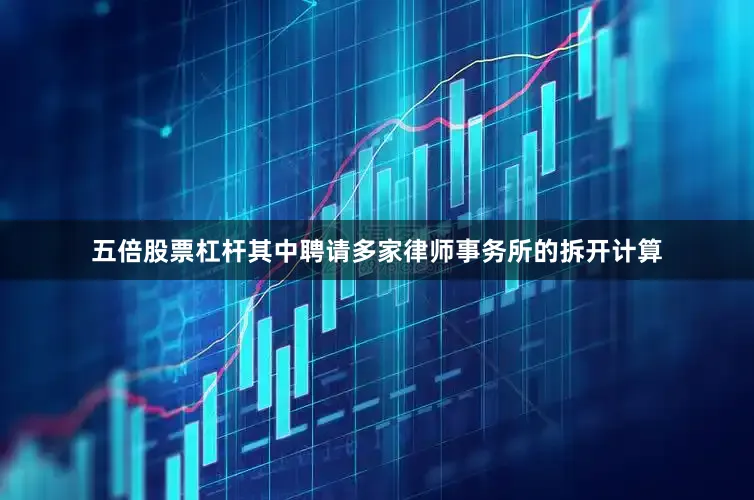 五倍股票杠杆其中聘请多家律师事务所的拆开计算