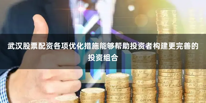 武汉股票配资各项优化措施能够帮助投资者构建更完善的投资组合