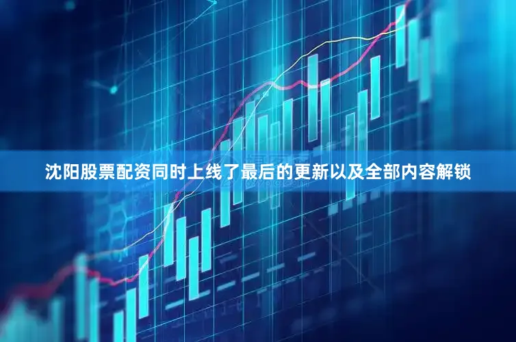 沈阳股票配资同时上线了最后的更新以及全部内容解锁