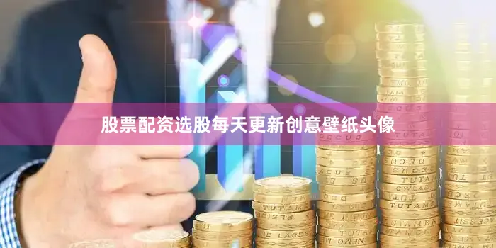 股票配资选股每天更新创意壁纸头像