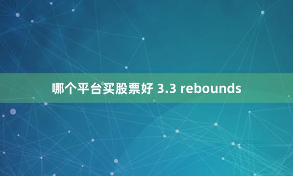 哪个平台买股票好 3.3 rebounds