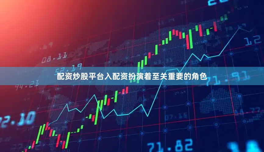 配资炒股平台入配资扮演着至关重要的角色