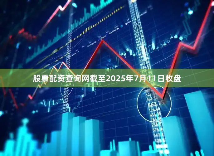 股票配资查询网截至2025年7月11日收盘