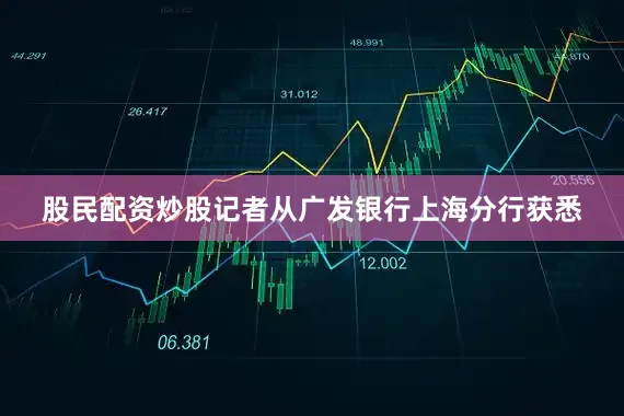 股民配资炒股记者从广发银行上海分行获悉