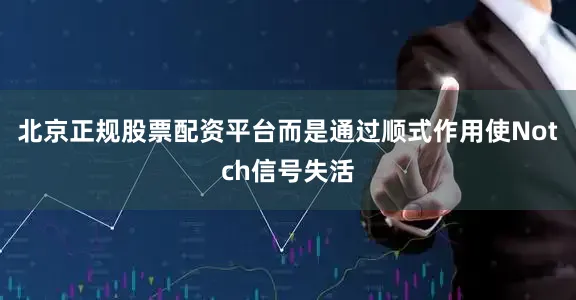 北京正规股票配资平台而是通过顺式作用使Notch信号失活