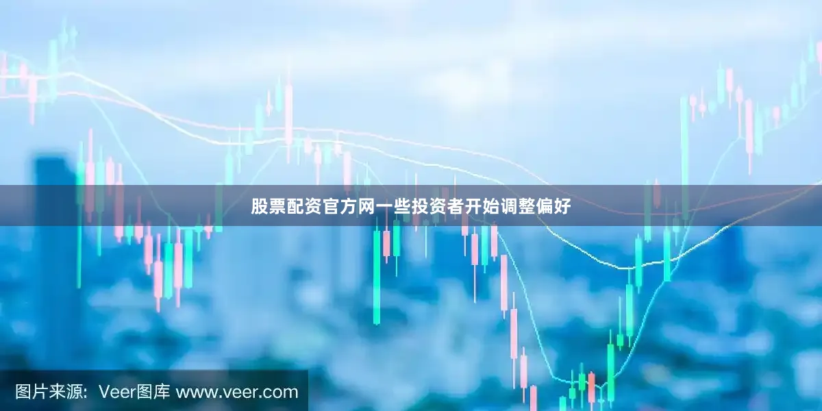 股票配资官方网一些投资者开始调整偏好