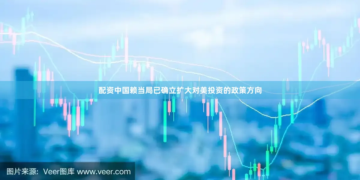 配资中国赖当局已确立扩大对美投资的政策方向
