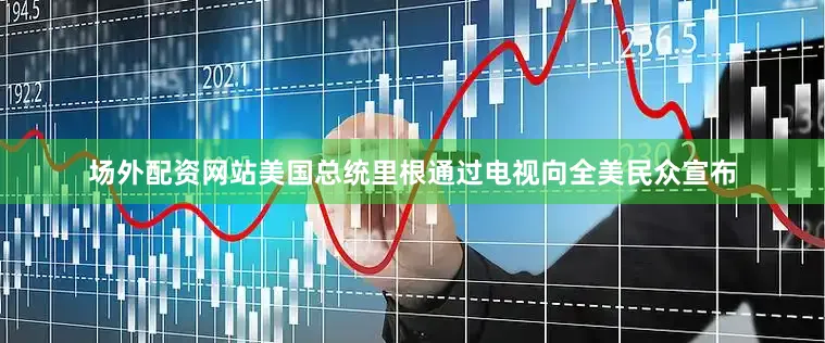 场外配资网站美国总统里根通过电视向全美民众宣布