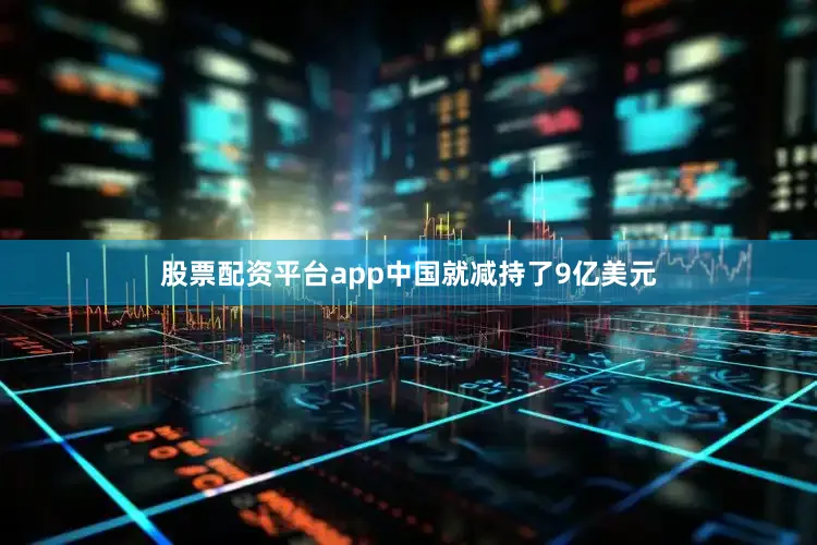 股票配资平台app中国就减持了9亿美元