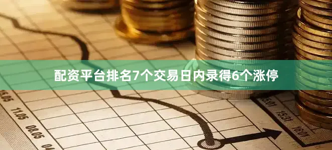 配资平台排名7个交易日内录得6个涨停