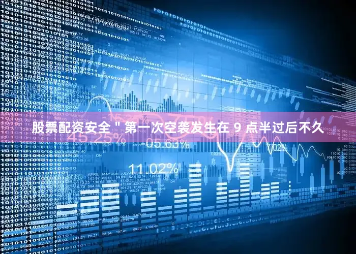 股票配资安全＂第一次空袭发生在 9 点半过后不久