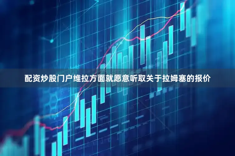 配资炒股门户维拉方面就愿意听取关于拉姆塞的报价
