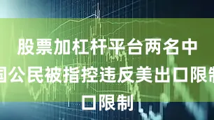 股票加杠杆平台两名中国公民被指控违反美出口限制