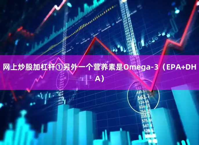 网上炒股加杠杆①另外一个营养素是Omega-3（EPA+DHA）