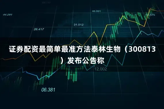 证券配资最简单最准方法泰林生物（300813）发布公告称