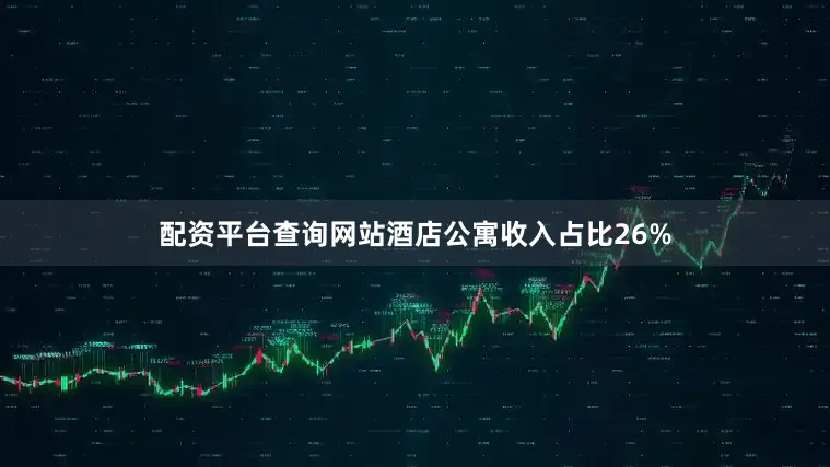 配资平台查询网站酒店公寓收入占比26%