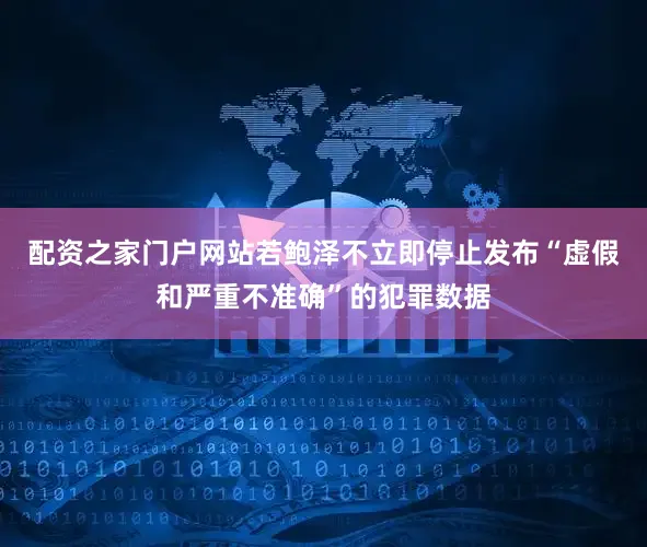 配资之家门户网站若鲍泽不立即停止发布“虚假和严重不准确”的犯罪数据