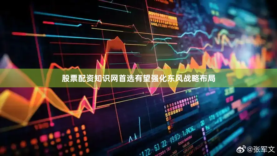 股票配资知识网首选有望强化东风战略布局