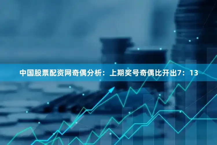 中国股票配资网　　奇偶分析：上期奖号奇偶比开出7：13