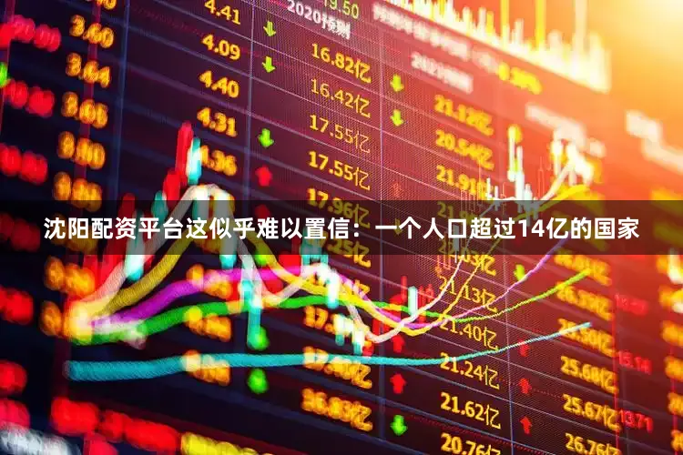 沈阳配资平台这似乎难以置信：一个人口超过14亿的国家
