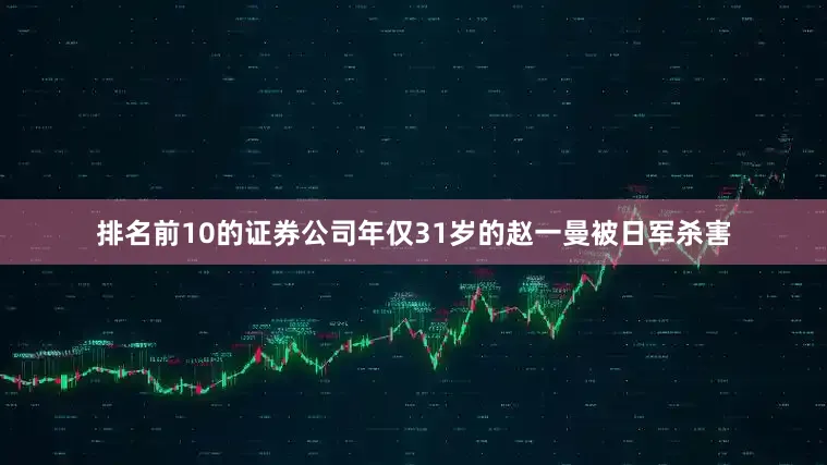 排名前10的证券公司年仅31岁的赵一曼被日军杀害