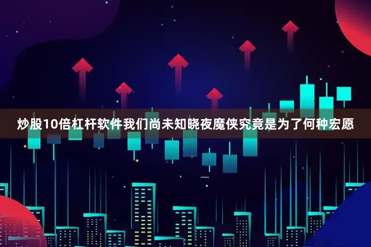 炒股10倍杠杆软件我们尚未知晓夜魔侠究竟是为了何种宏愿