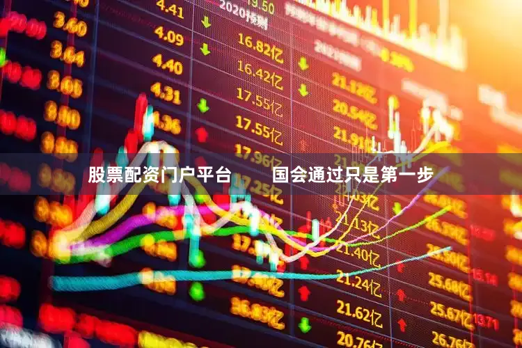 股票配资门户平台        国会通过只是第一步
