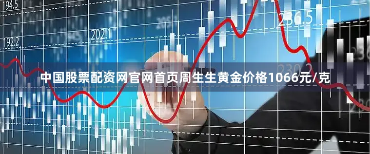 中国股票配资网官网首页周生生黄金价格1066元/克