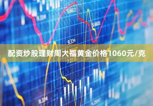 配资炒股理财周大福黄金价格1060元/克
