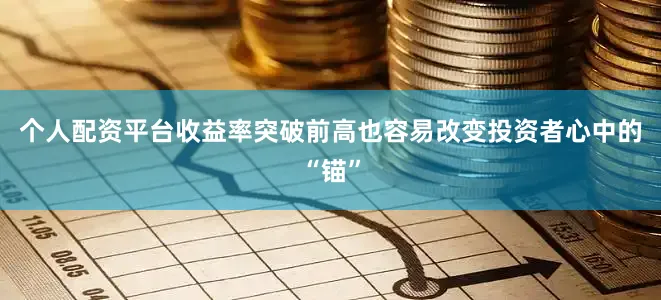 个人配资平台收益率突破前高也容易改变投资者心中的“锚”