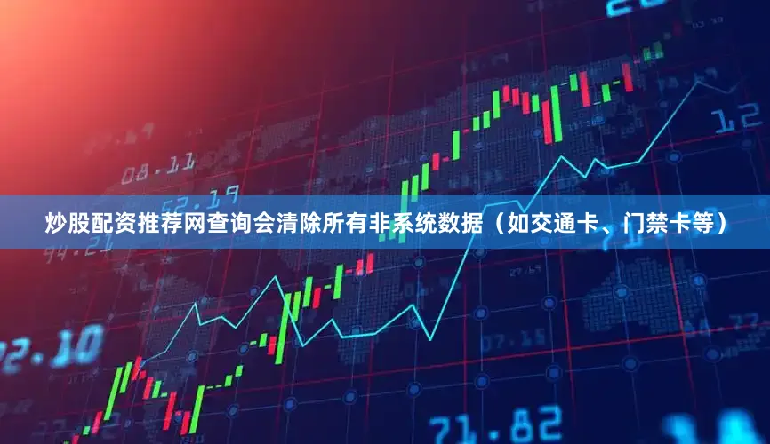 炒股配资推荐网查询会清除所有非系统数据(如交通卡、门禁卡等)