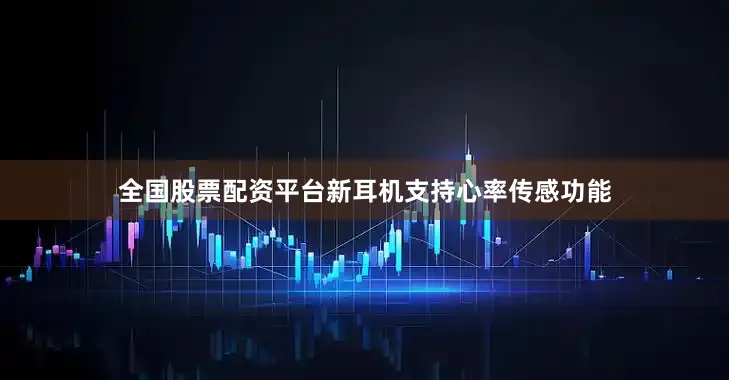 全国股票配资平台新耳机支持心率传感功能