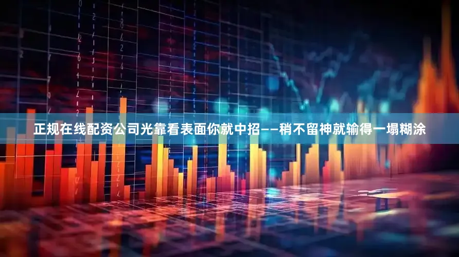 正规在线配资公司光靠看表面你就中招——稍不留神就输得一塌糊涂