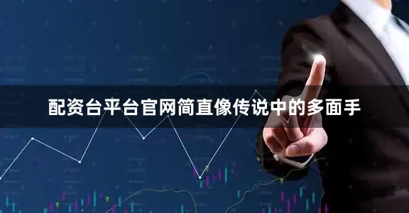 配资台平台官网简直像传说中的多面手