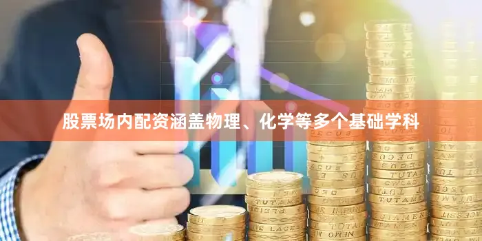 股票场内配资涵盖物理、化学等多个基础学科