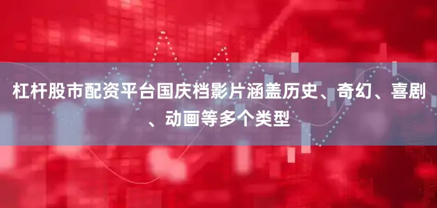 杠杆股市配资平台国庆档影片涵盖历史、奇幻、喜剧、动画等多个类型