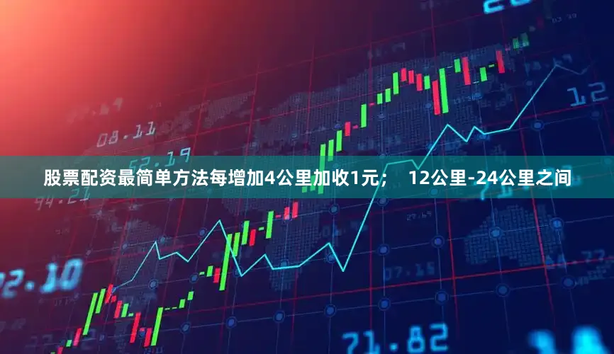 股票配资最简单方法每增加4公里加收1元；  12公里-24公里之间