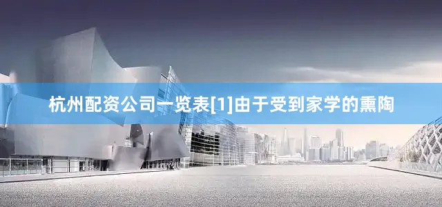 杭州配资公司一览表[1]由于受到家学的熏陶