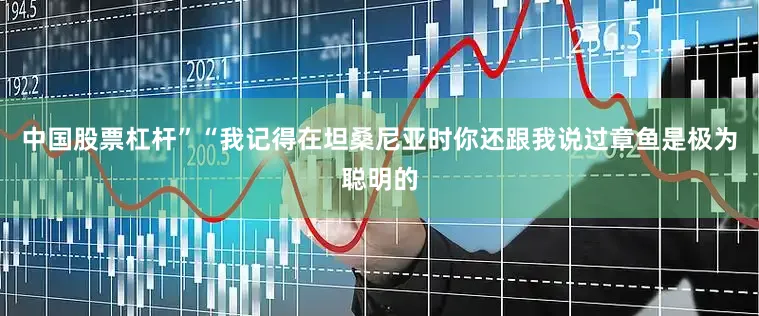 中国股票杠杆”“我记得在坦桑尼亚时你还跟我说过章鱼是极为聪明的